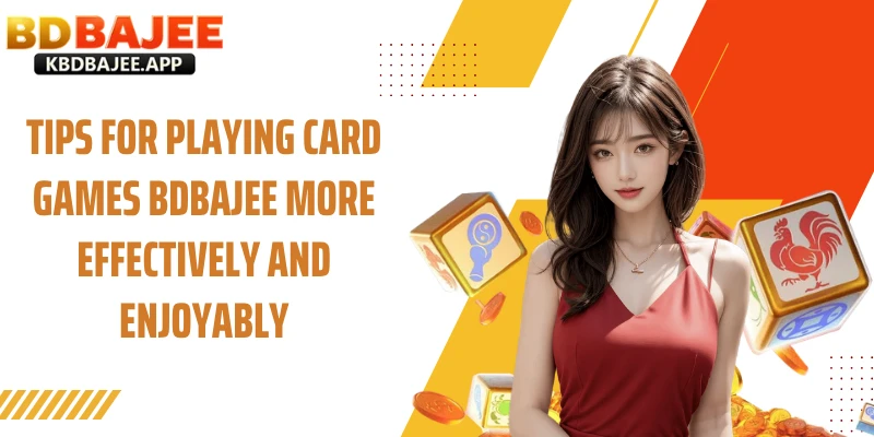 Tips for Playing  Games Card BDBAJEE More Effectively and Enjoyably